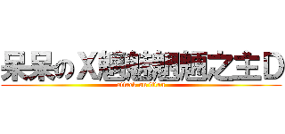 呆呆のＸ魑魅魍魎之主Ｄ (attack on titan)