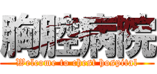 胸腔病院 (Welcome to chest hospital)