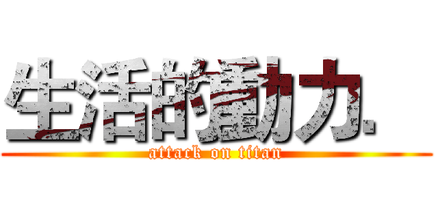 生活的動力． (attack on titan)