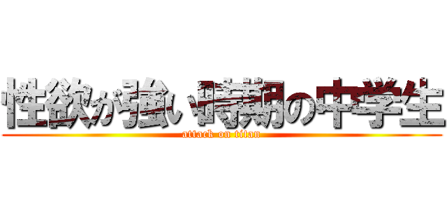 性欲が強い時期の中学生 (attack on titan)