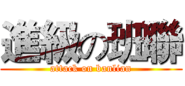 進級の班聯 (attack on banlian)