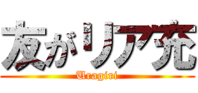 友がリア充 (Uragiri)