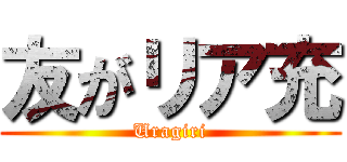 友がリア充 (Uragiri)