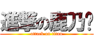 進撃の鹿乃酱 (attack on titan)