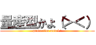 量産型かよ（＞＜） (production model ?)
