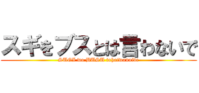 スギをブスとは言わないで (SUGI wo BUSU tohaiwanaide)