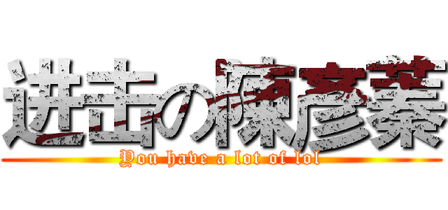进击の陳彥蓁 (You have a lot of lol)