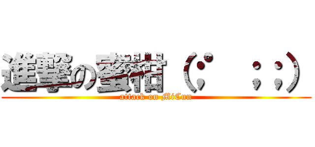 進撃の蜜柑（；゜；；） (attack on MiCun)