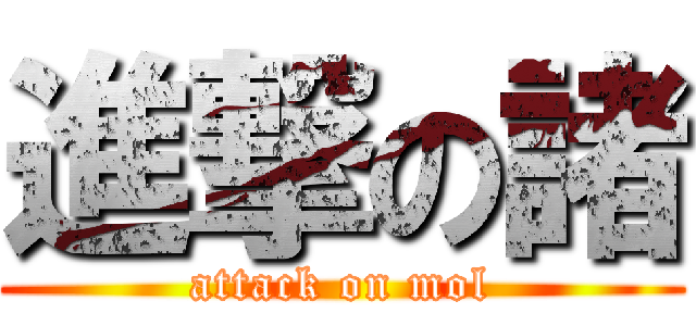 進撃の諸 (attack on mol)