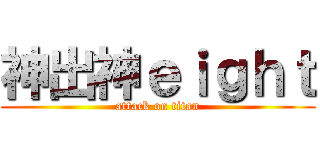 神出神ｅｉｇｈｔ (attack on titan)