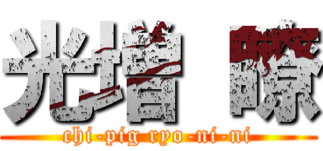 光増 瞭 (chi-pig ryo-ni-ni)
