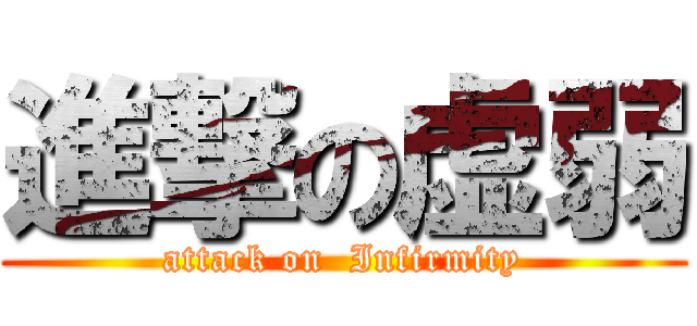 進撃の虚弱 (attack on  Infirmity)