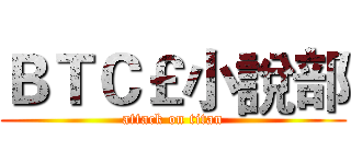 ＢＴＣ￡小說部 (attack on titan)