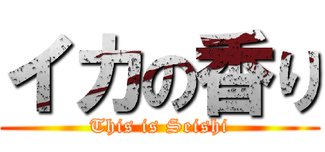 イカの香り (This is Seishi)