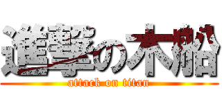 進撃の木船 (attack on titan)