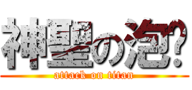 神聖の泡麵 (attack on titan)