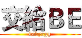 交給ＢＥ (babyegg)