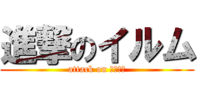 進撃のイルム (attack on パズドラ)