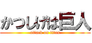 かつしげは巨人 (attack on titan)