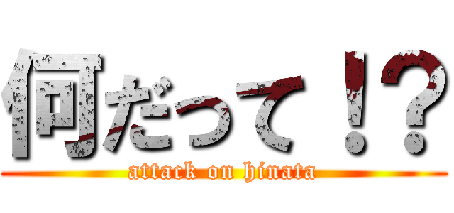 何だって！？ (attack on hinata)