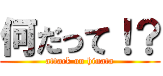 何だって！？ (attack on hinata)