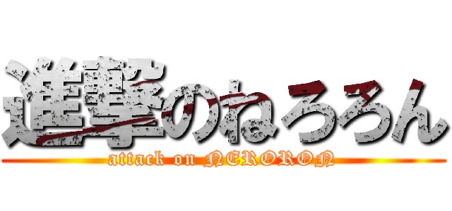 進撃のねろろん (attack on NERORON)