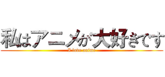 私はアニメが大好きです (I love anime)