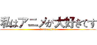 私はアニメが大好きです (I love anime)