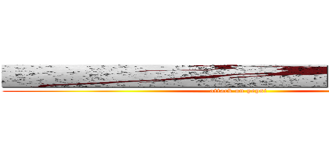 ■■■■■■■■■■■■■■■■ (attack on pepsi)