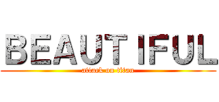 ＢＥＡＵＴＩＦＵＬ (attack on titan)