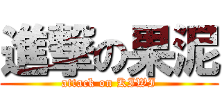進撃の果泥 (attack on KIWI)