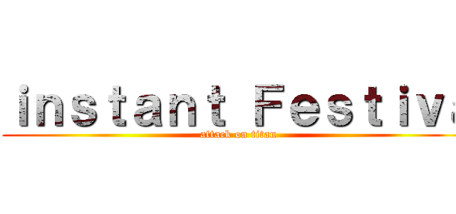 ｉｎｓｔａｎｔ Ｆｅｓｔｉｖａ (attack on titan)