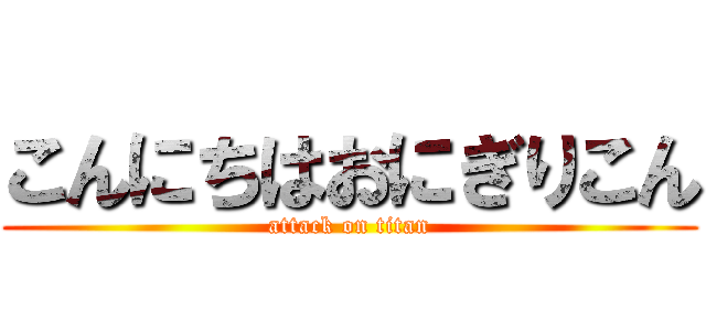 こんにちはおにぎりこん (attack on titan)