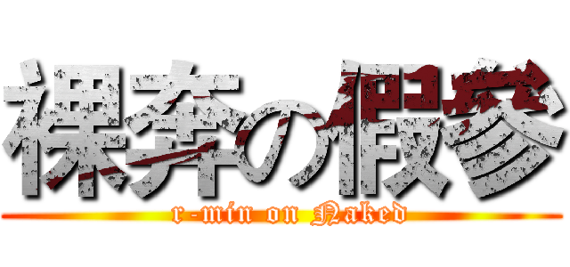 裸奔の假參 (  r-min on Naked)