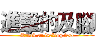 進擊的及腳 (Attack on looking foot)