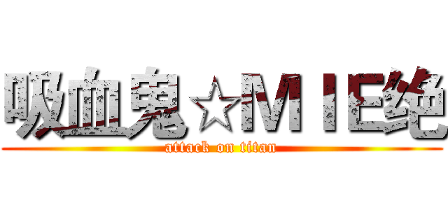 吸血鬼☆ＭＩＥ绝 (attack on titan)