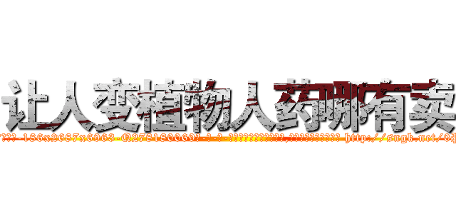让人变植物人药哪有卖 (让人变植物人药哪有卖【电-186x2687x6963-Q278180069元-吉-药-业】我们做的是长期生意,靠的是老客户长期支持 http://sngk.net/0PuLRx
)