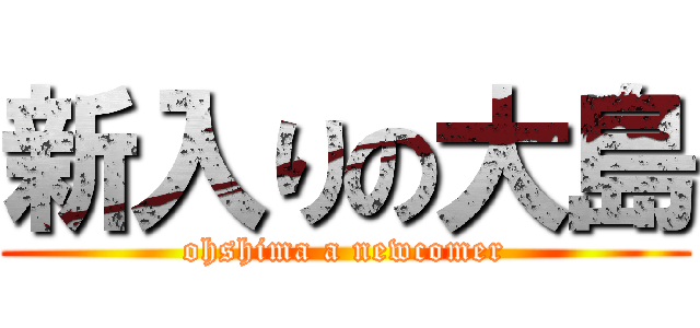 新入りの大島 (ohshima a newcomer)