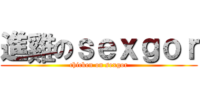 進雞のｓｅｘｇｏｒ (chicken on sexgor)
