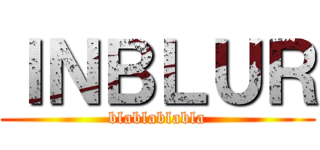 ＩＮＢＬＵＲ (blablablabla)