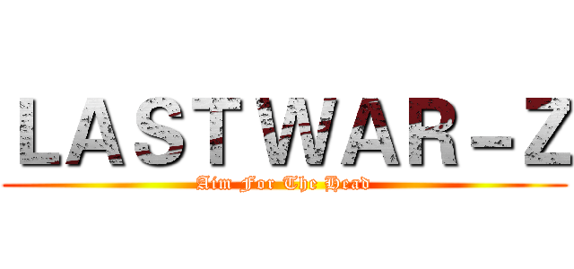 ＬＡＳＴ ＷＡＲ－Ｚ (Aim For The Head)