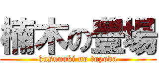 楠木の豊場 (kusunoki no toyoba)