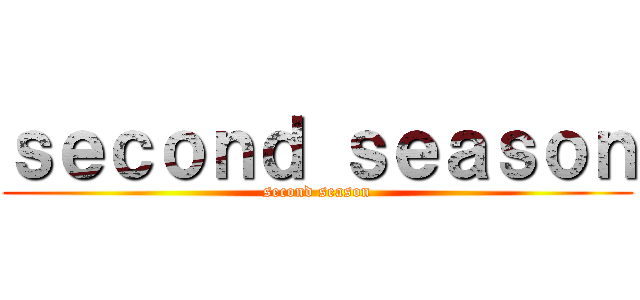 ｓｅｃｏｎｄ ｓｅａｓｏｎ (second season)
