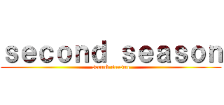 ｓｅｃｏｎｄ ｓｅａｓｏｎ (second season)