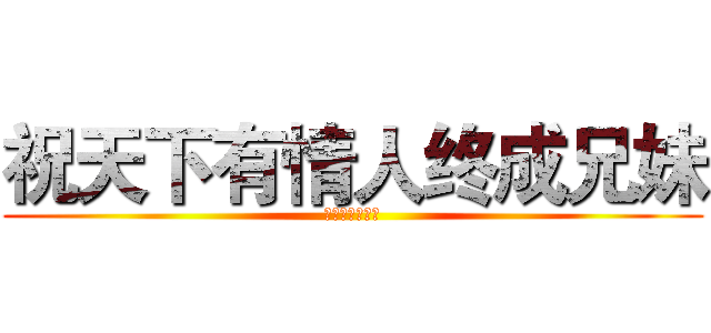 祝天下有情人终成兄妹 (拆散一对是一对)