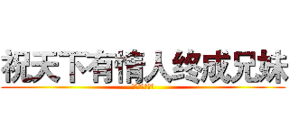 祝天下有情人终成兄妹 (拆散一对是一对)