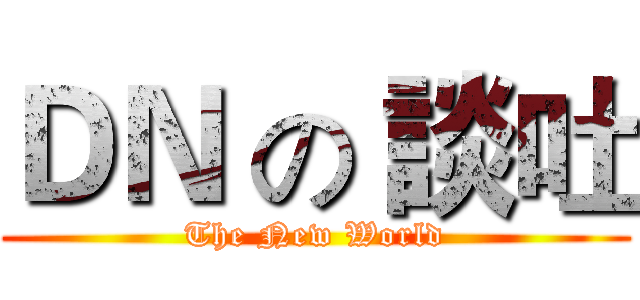 ＤＮ の 談吐 (The New World)