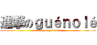 進撃のｇｕéｎｏｌé (attack on guénolée)