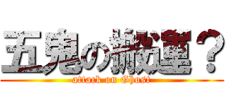 五鬼の搬運？ (attack on Ghost)
