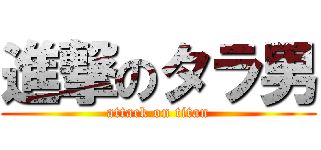 進撃のタラ男 (attack on titan)